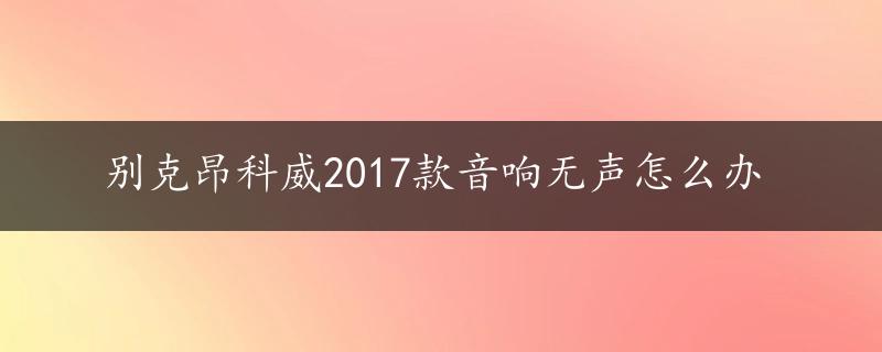 别克昂科威2017款音响无声怎么办