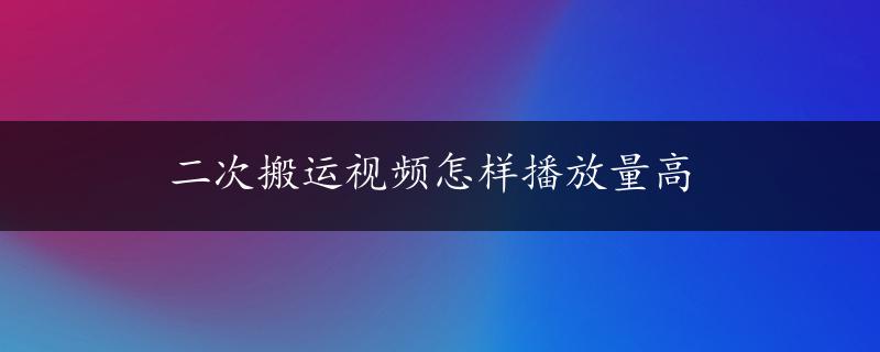 二次搬运视频怎样播放量高