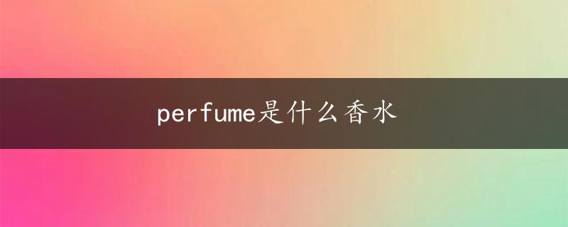 perfume是什么香水