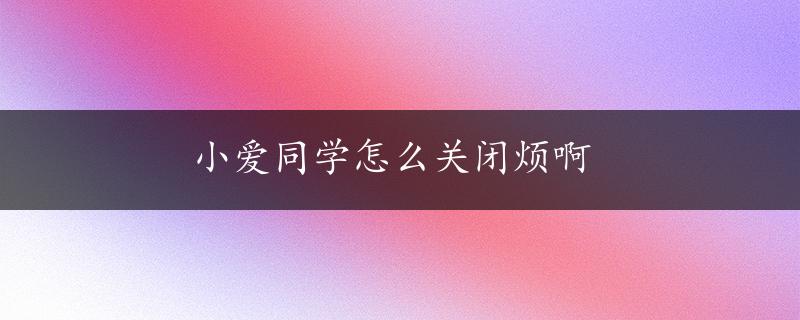 小爱同学怎么关闭烦啊