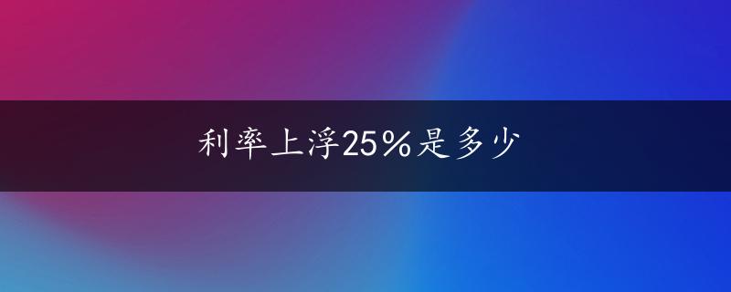 利率上浮25％是多少