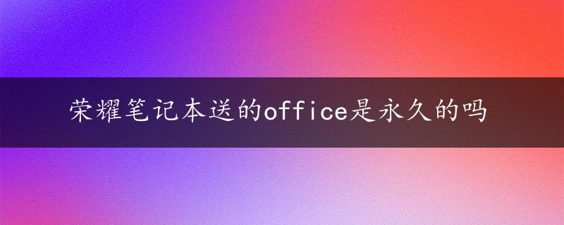 荣耀笔记本送的office是永久的吗