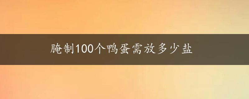 腌制100个鸭蛋需放多少盐