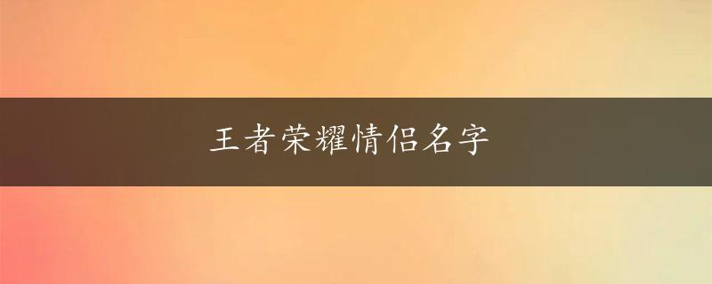 王者荣耀情侣名字