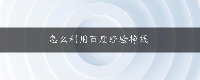 怎么利用百度经验挣钱