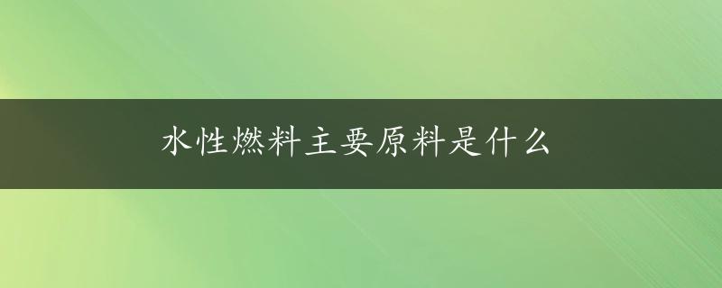 水性燃料主要原料是什么