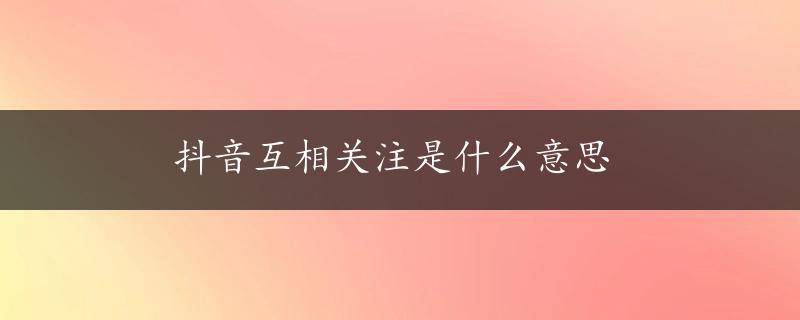 抖音互相关注是什么意思