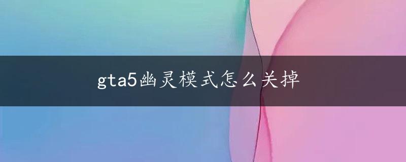 gta5幽灵模式怎么关掉