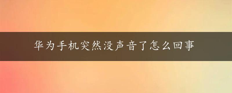 华为手机突然没声音了怎么回事