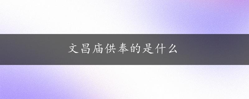 文昌庙供奉的是什么