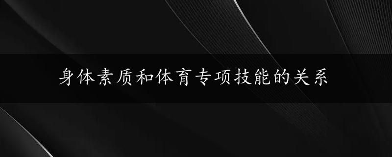 身体素质和体育专项技能的关系