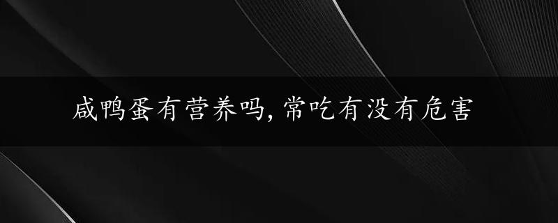 咸鸭蛋有营养吗,常吃有没有危害