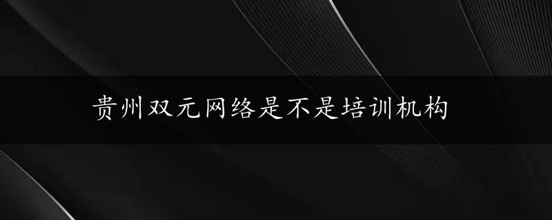 贵州双元网络是不是培训机构