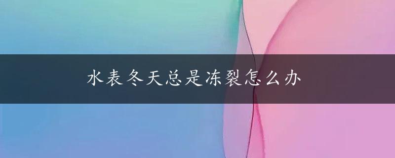 水表冬天总是冻裂怎么办