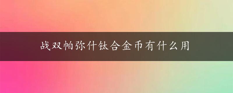 战双帕弥什钛合金币有什么用