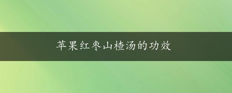 苹果红枣山楂汤的功效