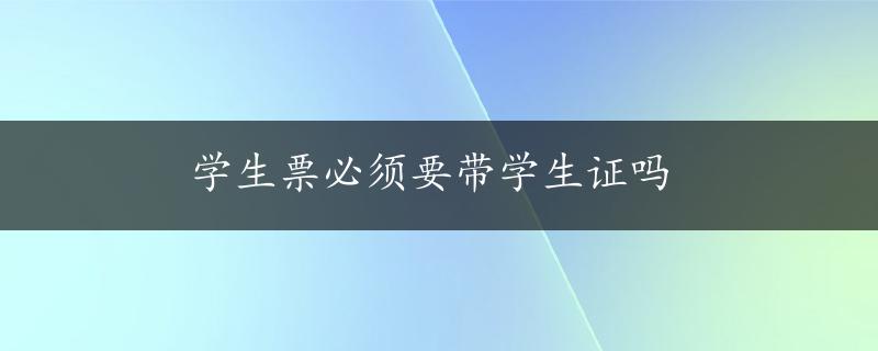 学生票必须要带学生证吗