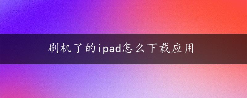 刷机了的ipad怎么下载应用