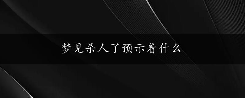 梦见杀人了预示着什么