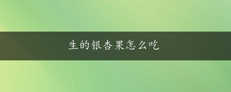 生的银杏果怎么吃