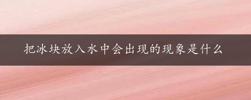 把冰块放入水中会出现的现象是什么