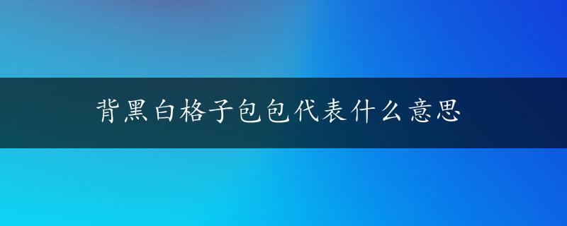 背黑白格子包包代表什么意思