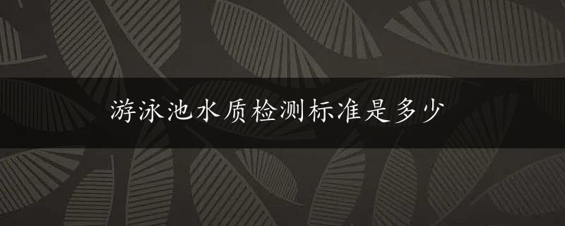 游泳池水质检测标准是多少