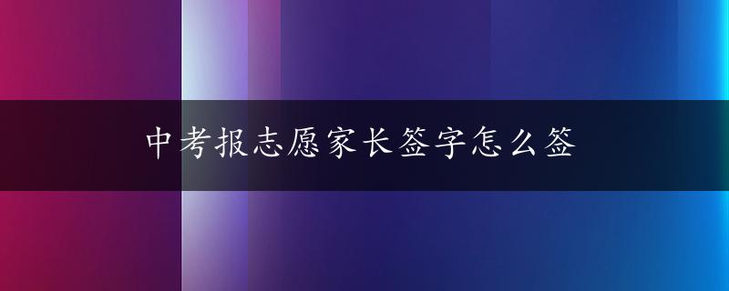 中考报志愿家长签字怎么签