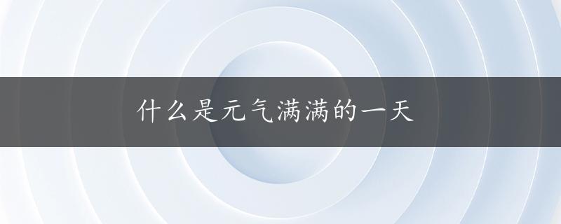 什么是元气满满的一天