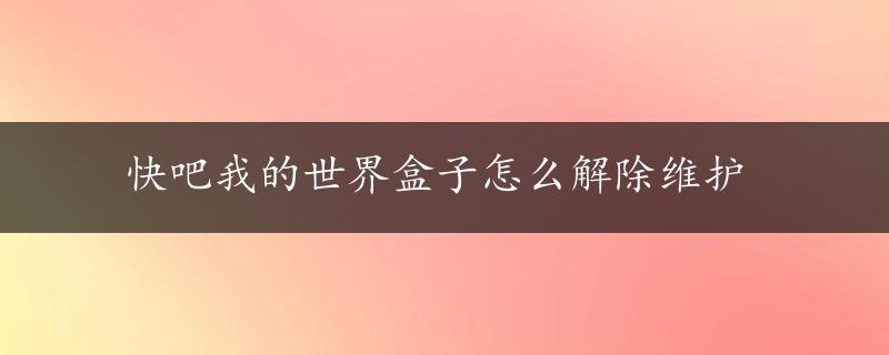 快吧我的世界盒子怎么解除维护