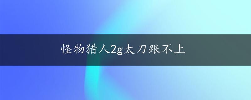 怪物猎人2g太刀跟不上