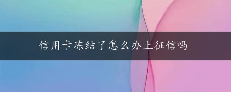 信用卡冻结了怎么办上征信吗