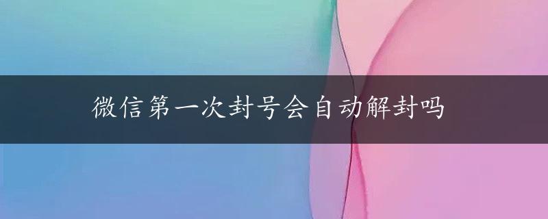 微信第一次封号会自动解封吗