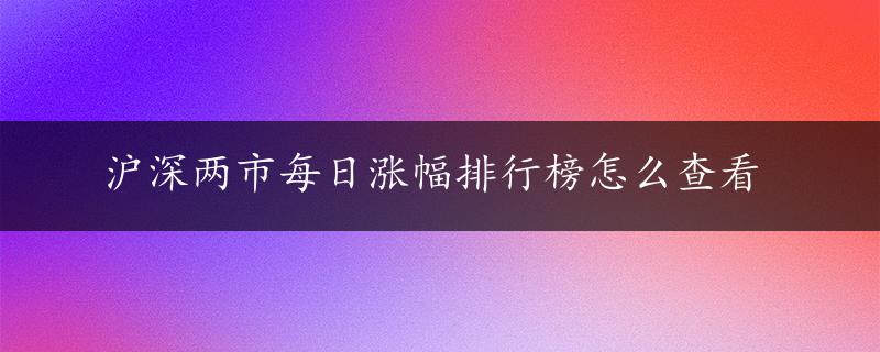 沪深两市每日涨幅排行榜怎么查看