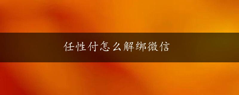 任性付怎么解绑微信