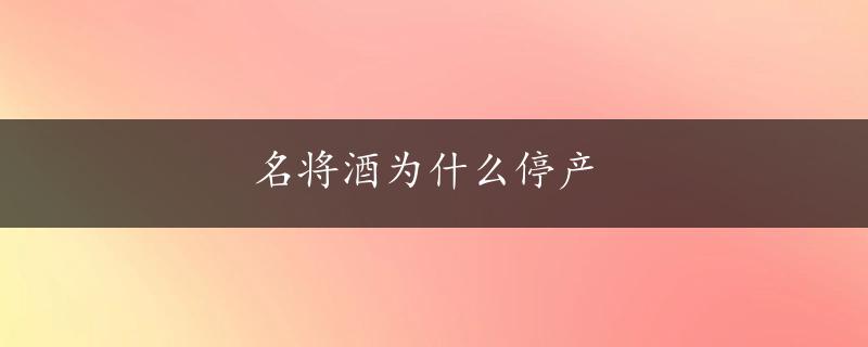 名将酒为什么停产