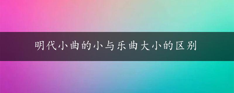 明代小曲的小与乐曲大小的区别