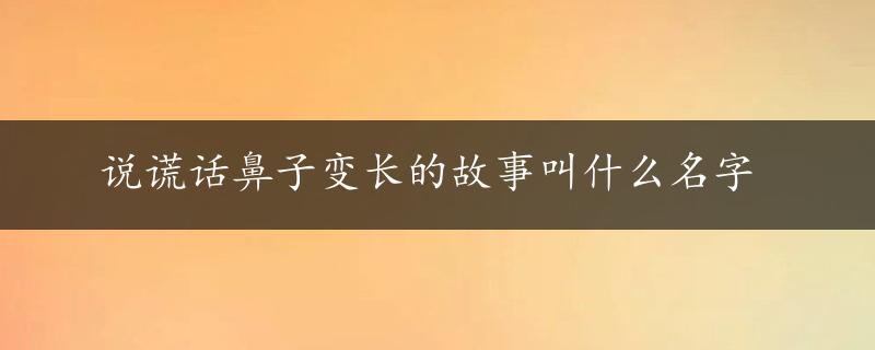 说谎话鼻子变长的故事叫什么名字