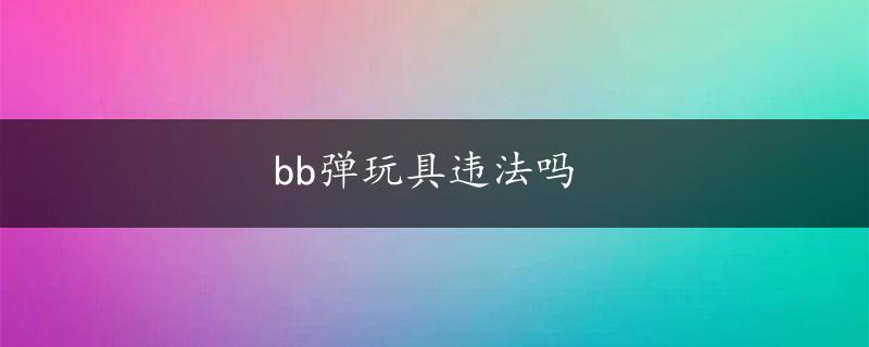 bb弹玩具违法吗