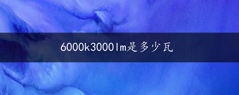 6000k3000lm是多少瓦