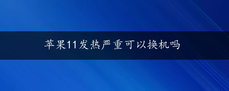 苹果11发热严重可以换机吗