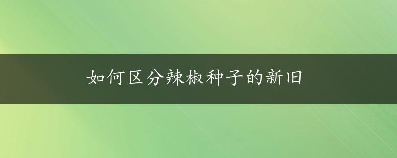 如何区分辣椒种子的新旧