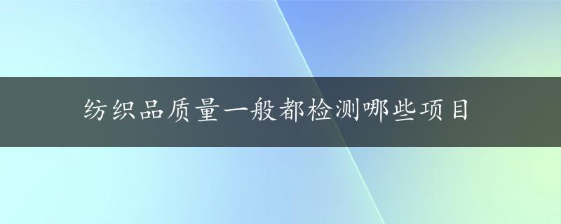 纺织品质量一般都检测哪些项目