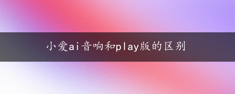 小爱ai音响和play版的区别