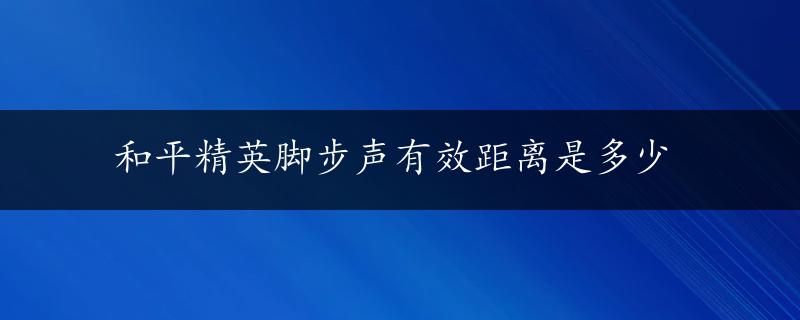 和平精英脚步声有效距离是多少