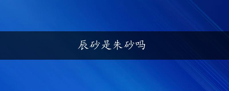 辰砂是朱砂吗