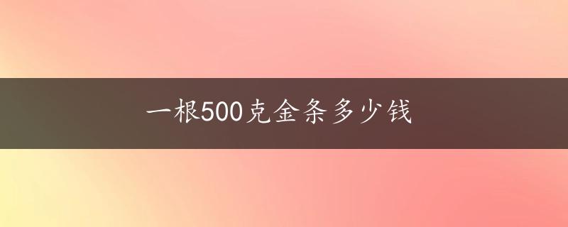 一根500克金条多少钱