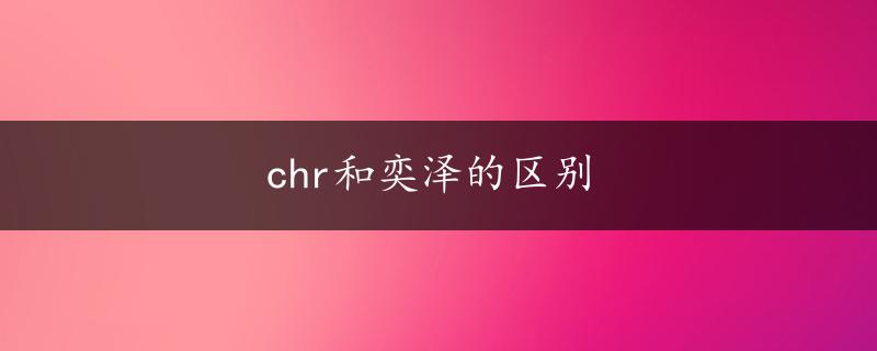 chr和奕泽的区别