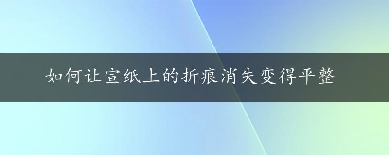 如何让宣纸上的折痕消失变得平整