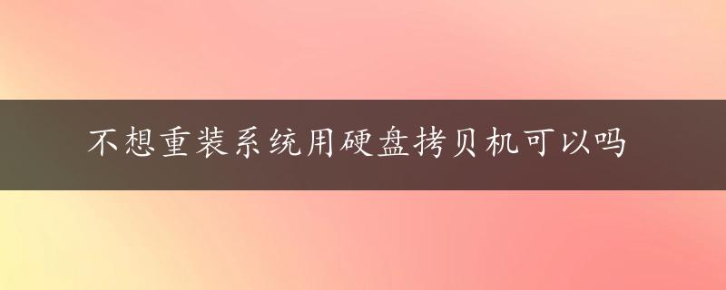 不想重装系统用硬盘拷贝机可以吗